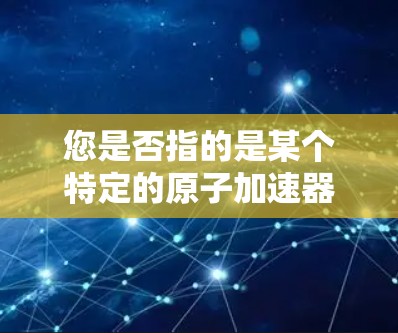 您是否指的是某个特定的原子加速器的登录界面？如果是某个特定的加速器（如LHC、FEL等）我可以通过以下步骤帮助您进行登录