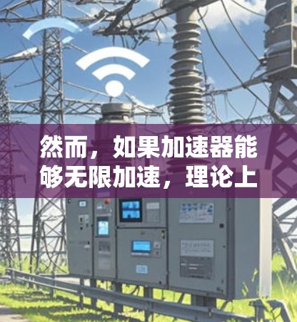 然而，如果加速器能够无限加速，理论上速度可能趋近于光速，但尚未找到明确的例子。目前，加速器的设计通常基于相对论速度限制，以确保粒子的加速速度在物理上可行