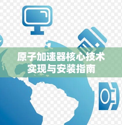原子加速器核心技术实现与安装指南