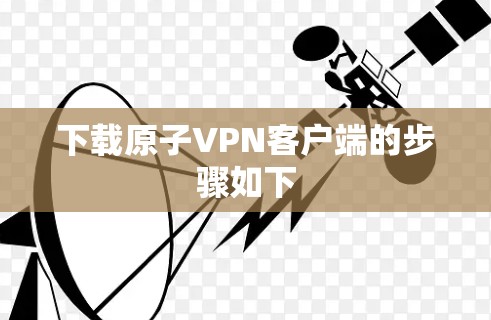 下载原子VPN客户端的步骤如下