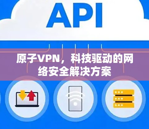 原子VPN，科技驱动的网络安全解决方案