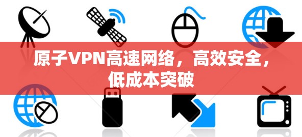 原子VPN高速网络，高效安全，低成本突破
