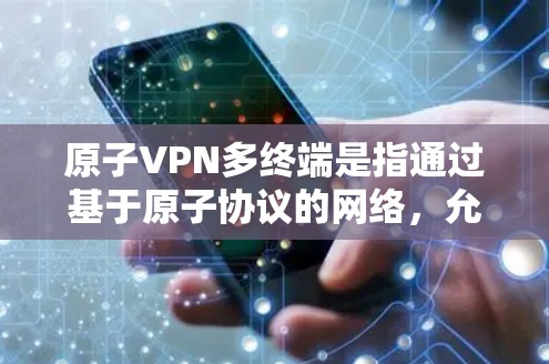 原子VPN多终端是指通过基于原子协议的网络，允许在同一个网络中管理多个终端设备之间的通信和共享服务。以下是该技术的详细说明
