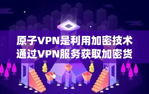 原子VPN是利用加密技术通过VPN服务获取加密货币或直接交易的一种方式。它通过 tunneling技术，将流量隐藏在普通VPN中，保护用户隐私。然而，随着技术的发展，原子VPN面临越来越多的安全威胁