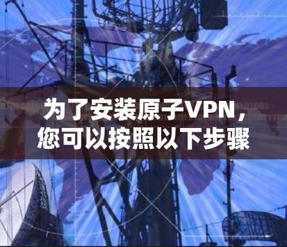 为了安装原子VPN，您可以按照以下步骤进行
