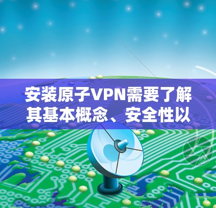 安装原子VPN需要了解其基本概念、安全性以及潜在的风险。以下是对原子VPN的详细分析，帮助你做出明智的决定