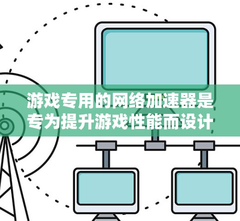 游戏专用的网络加速器是专为提升游戏性能而设计的工具，旨在优化游戏运行速度，减少延迟。以下是对游戏专用网络加速器的详细分析