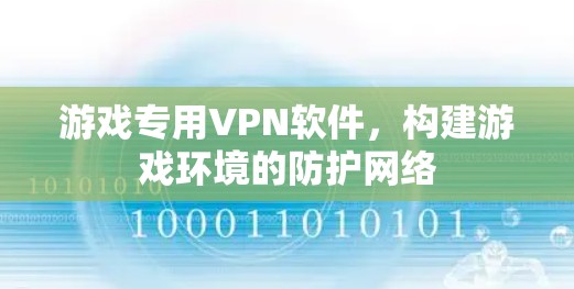 游戏专用VPN软件，构建游戏环境的防护网络