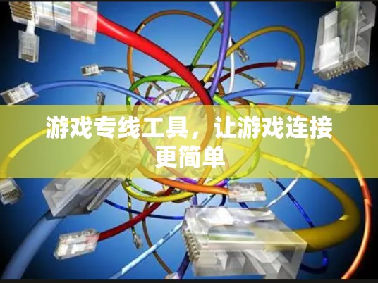 游戏专线工具，让游戏连接更简单