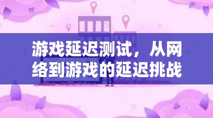 游戏延迟测试，从网络到游戏的延迟挑战