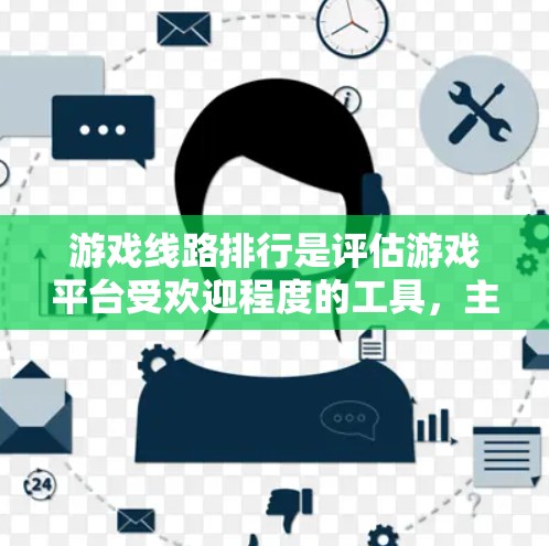 游戏线路排行是评估游戏平台受欢迎程度的工具，主要基于游戏的胜负数据。以下是关于游戏线路排行的详细分析