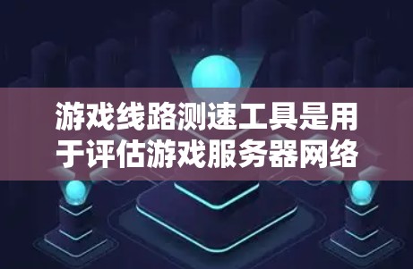 游戏线路测速工具是用于评估游戏服务器网络性能的工具，旨在帮助管理员优化服务器配置，提高游戏运行效率。以下是该工具的详细解释和使用方法