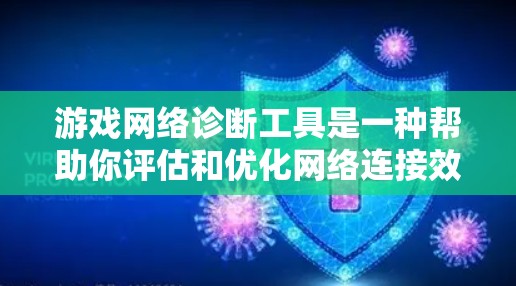 游戏网络诊断工具是一种帮助你评估和优化网络连接效果的工具，适用于游戏和网络设备的管理。以下是对该工具的详细说明