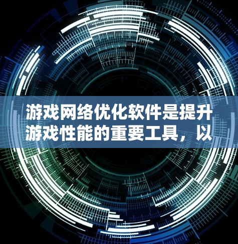 游戏网络优化软件是提升游戏性能的重要工具，以下是几种常用且功能强大的软件推荐