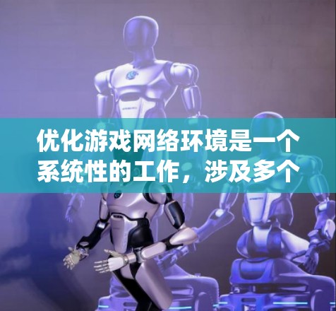 优化游戏网络环境是一个系统性的工作，涉及多个方面，需要仔细规划和执行。以下是一个结构化的优化方案，涵盖所有关键点