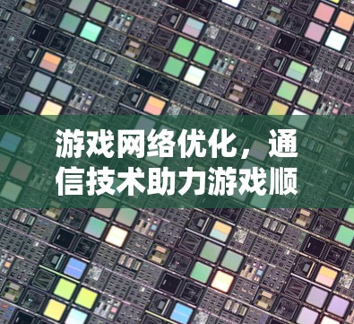 游戏网络优化，通信技术助力游戏顺畅运行