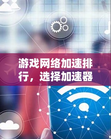 游戏网络加速排行，选择加速器的指南