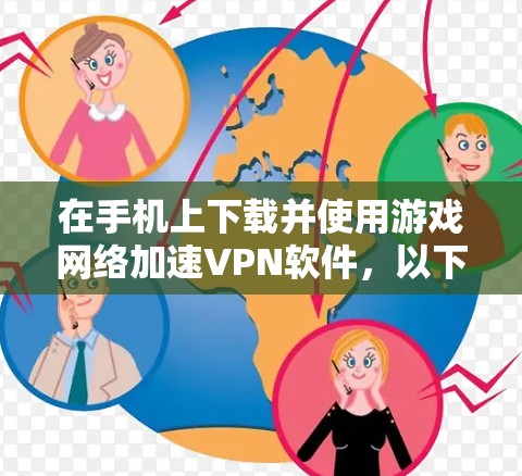 在手机上下载并使用游戏网络加速VPN软件，以下是详细的步骤指南