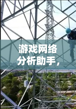 游戏网络分析助手，助力游戏服务的智能化发展