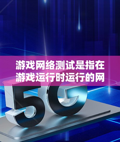 游戏网络测试是指在游戏运行时运行的网络连接测试，通常用于评估游戏的网络性能、测试游戏的连接稳定性、检查网络连接是否稳定等