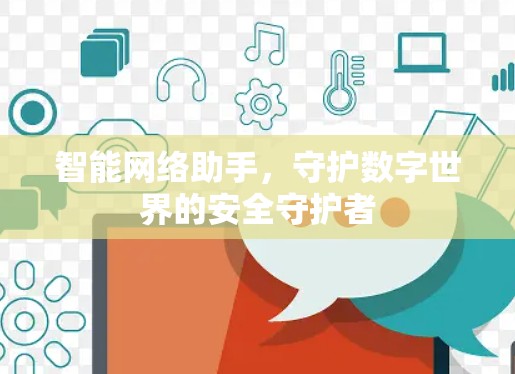 智能网络助手，守护数字世界的安全守护者