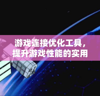 游戏连接优化工具，提升游戏性能的实用工具