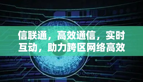 信联通，高效通信，实时互动，助力跨区网络高效运行