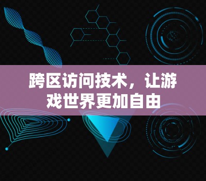 跨区访问技术，让游戏世界更加自由