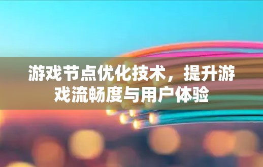 游戏节点优化技术，提升游戏流畅度与用户体验