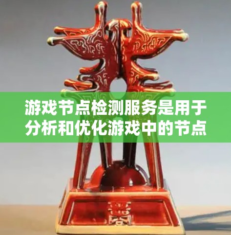 游戏节点检测服务是用于分析和优化游戏中的节点结构，以提升游戏性能和运行效率。以下是对这一技术的详细介绍