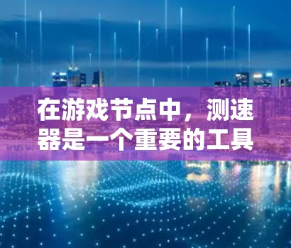 在游戏节点中，测速器是一个重要的工具，用于监控节点执行时的速度。以下是关于测速器的详细指南