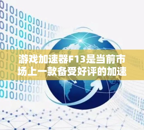 游戏加速器F13是当前市场上一款备受好评的加速器，以其高效性和自动优化功能著称。以下是对F13的详细总结