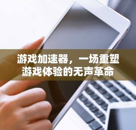 游戏加速器，一场重塑游戏体验的无声革命