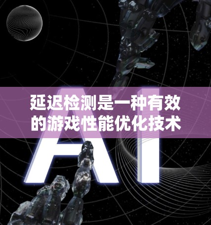 延迟检测是一种有效的游戏性能优化技术，通过预测和减少数据延迟，提升游戏流畅度和性能。以下是对延迟检测的详细总结和分析，结合相关知识，以及未来的发展方向