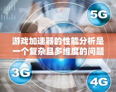 游戏加速器的性能分析是一个复杂且多维度的问题，涉及硬件、软件和游戏类型等多个因素。以下是对游戏加速器性能分析的详细总结，以及如何优化其性能