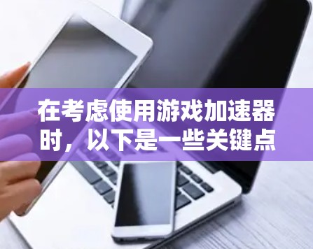 在考虑使用游戏加速器时，以下是一些关键点和步骤指南