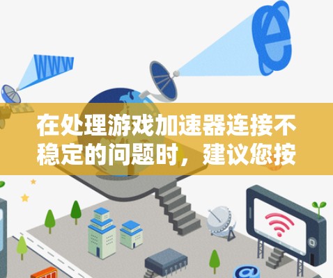 在处理游戏加速器连接不稳定的问题时，建议您按照以下步骤进行