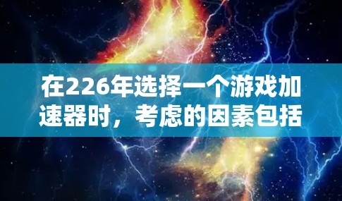 在226年选择一个游戏加速器时，考虑的因素包括游戏类型、平台兼容性、预算、专业性以及更新频率等。以下是对不同加速器的选择建议