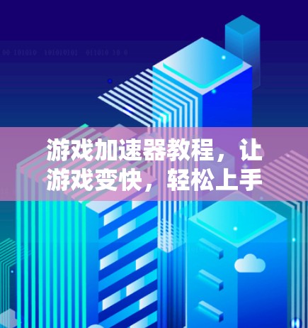 游戏加速器教程，让游戏变快，轻松上手！