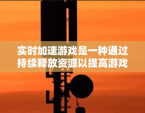 实时加速游戏是一种通过持续释放资源以提高游戏性能的技术，能够帮助玩家在游戏开始时就获得更快的体验。以下是针对实时加速加速器的选择和使用指南
