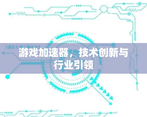 游戏加速器，技术创新与行业引领