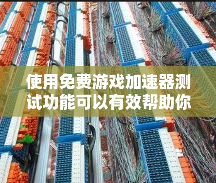 使用免费游戏加速器测试功能可以有效帮助你了解游戏性能，避免实际下载时遇到的问题，或测试时遇到的资源限制。以下是一步步的建议
