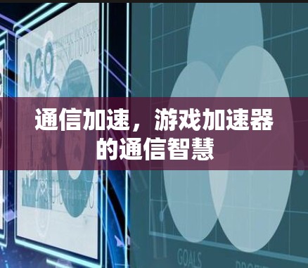 通信加速，游戏加速器的通信智慧