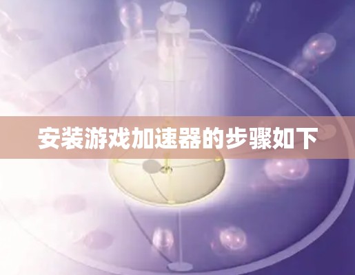 安装游戏加速器的步骤如下