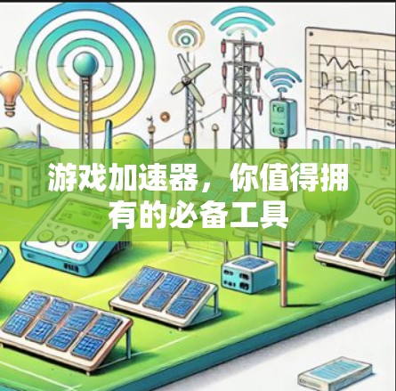 游戏加速器，你值得拥有的必备工具