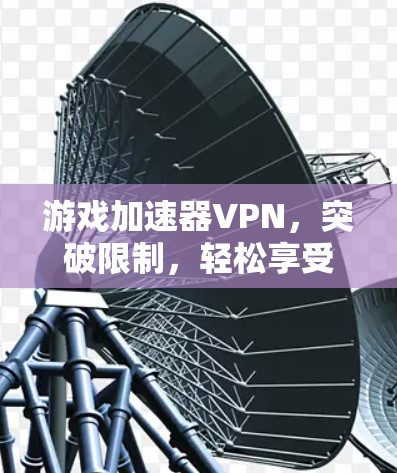 游戏加速器VPN，突破限制，轻松享受高质量游戏体验