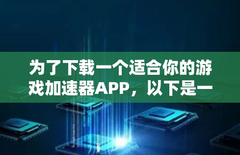 为了下载一个适合你的游戏加速器APP，以下是一个清晰的步骤指南