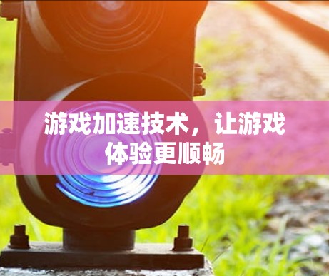 游戏加速技术，让游戏体验更顺畅