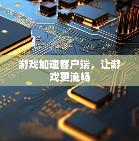 游戏加速客户端，让游戏更流畅