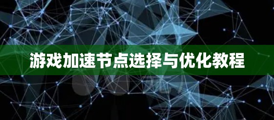 游戏加速节点选择与优化教程